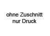 ohne Zuschnitt, nur Druck ohne Zuschnitt, nur Druck